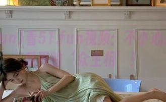看51.fun视频：不小心成了吃瓜界的‘众生相’！