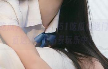 突发奇想，51吃瓜传送门带你直达第6名场景玩乐中！