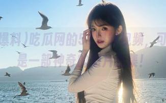 吃瓜网的51爆料视频，可以说是一部神奇的短片合集！