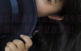 听说911吃瓜首页今天有重磅爆料，果然没让我失望！