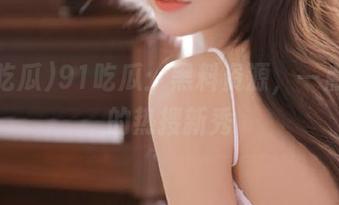 91吃瓜：黑料资源，一点就燃的热搜新秀