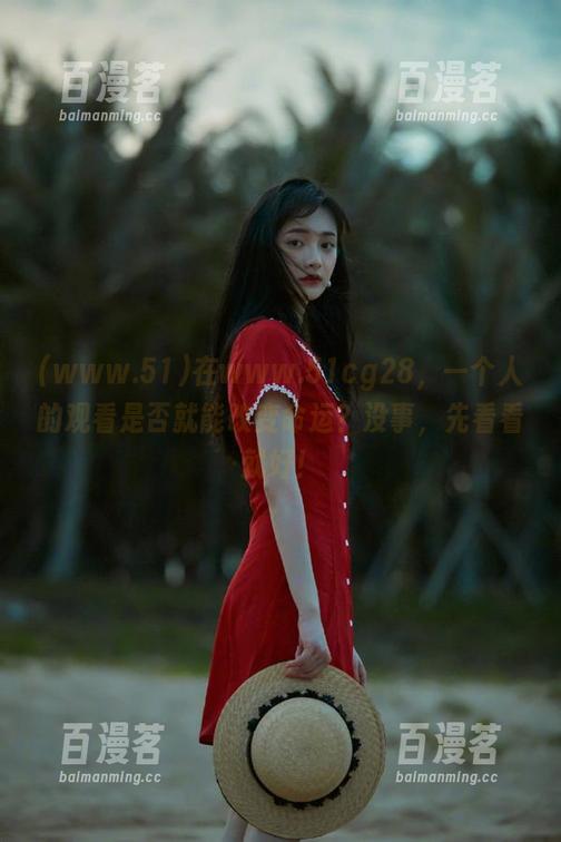www.51 在www.51cg28,一个人的观看是否就能改变命运?没事,先看看就好!