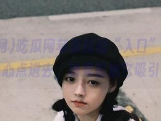 吃瓜网苹果版的“入口”，我就是不小心点进去，结果就被它吸引住了。