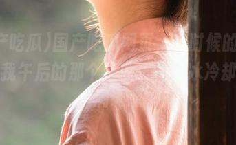 国产吃瓜网页，有时候的热度就像我午后的那个星冰乐——冰冷却又充满诱惑
