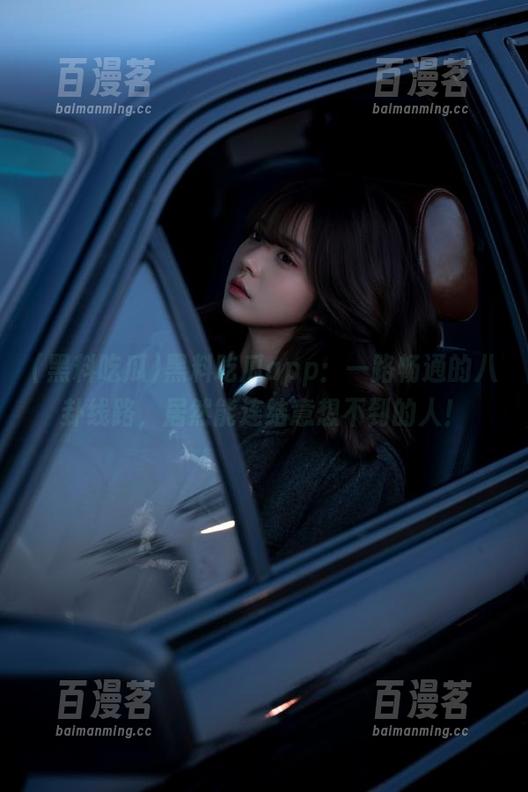 黑料吃瓜app：一路畅通的八卦线路，居然能连结意想不到的人！