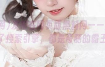发布在网页版黑料网——原来我用错了搜索引擎，都是奇葩的霸王题！