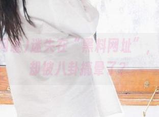 迷失在“黑料网址”，想直达却被八卦搞晕了？