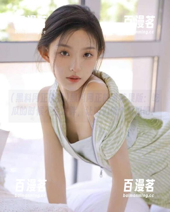 黑料网正能量 黑料网正能量苹果版:吃瓜的时候不会发胖,让咱们做个瘦瓜吧!